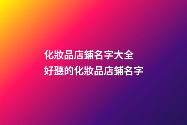 化妝品店鋪名字大全 好聽的化妝品店鋪名字-第1張-店鋪起名-玄機派